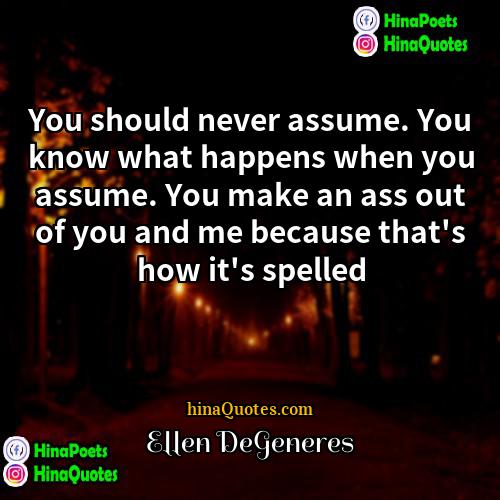 Ellen DeGeneres Quotes | You should never assume. You know what